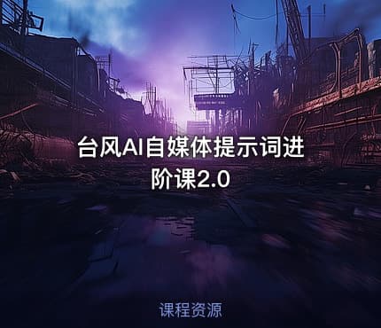 台风AI自媒体提示词进阶课2.0