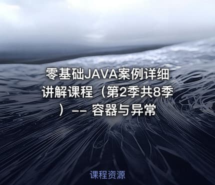 零基础JAVA案例详细讲解课程（第2季共8季）-- 容器与异常