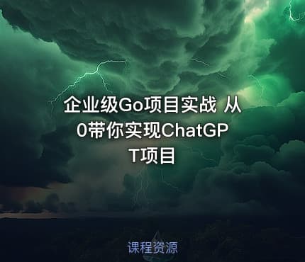 企业级Go项目实战 从0带你实现ChatGPT项目