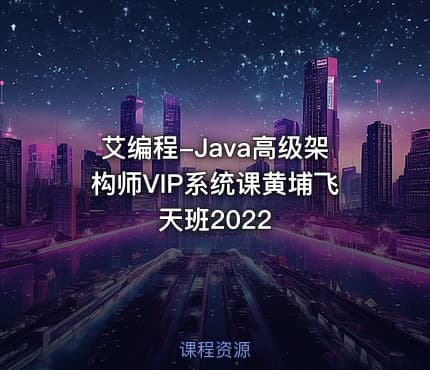 艾编程-Java高级架构师VIP系统课黄埔飞天班2022
