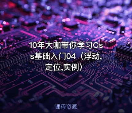 10年大咖带你学习Css基础入门04（浮动,定位,实例）