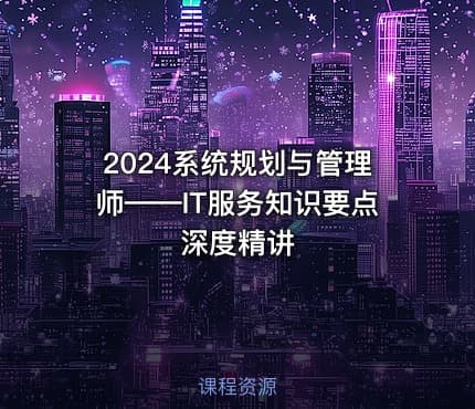 2024系统规划与管理师——IT服务知识要点深度精讲