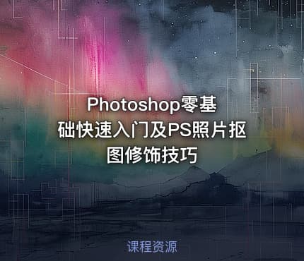 Photoshop零基础快速入门及PS照片抠图修饰技巧
