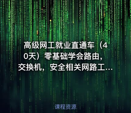 高级网工就业直通车（40天）零基础学会路由，交换机，安全相关网路工程师就业实战
