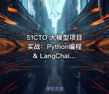 51CTO 大模型项目实战：Python编程 & LangChain进阶（20多个应用场景）