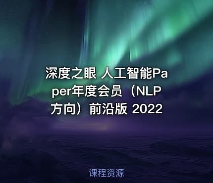 深度之眼 人工智能Paper年度会员（NLP方向）前沿版 2022
