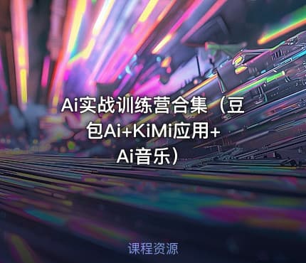 Ai实战训练营合集（豆包Ai+KiMi应用+Ai音乐）