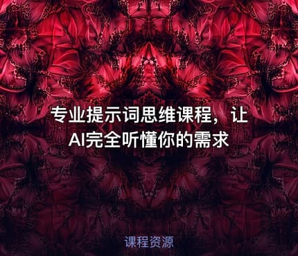 专业提示词思维课程，让AI完全听懂你的需求