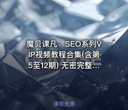 魔贝课凡：SEO系列VIP视频教程合集(含第5至12期) 无密完整版，价值万元(更新12期)