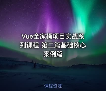 Vue全家桶项目实战系列课程 第二篇基础核心案例篇