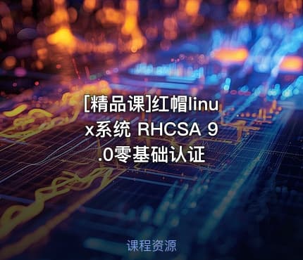 [精品课]红帽linux系统 RHCSA 9.0零基础认证