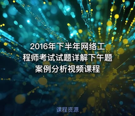 2016年下半年网络工程师考试试题详解下午题案例分析视频课程