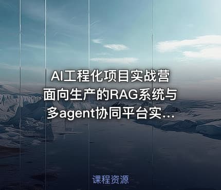 AI工程化项目实战营 面向生产的RAG系统与多agent协同平台实战