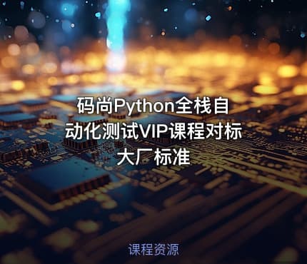 码尚Python全栈自动化测试VIP课程对标大厂标准