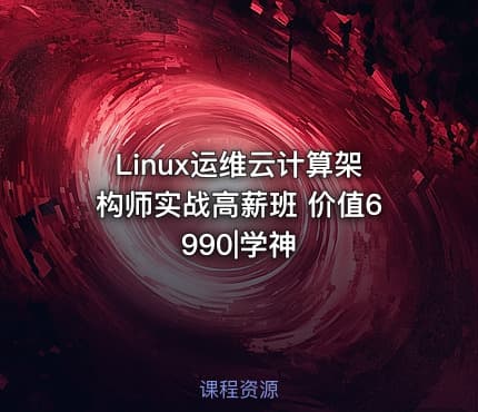 Linux运维云计算架构师实战高薪班 价值6990|学神