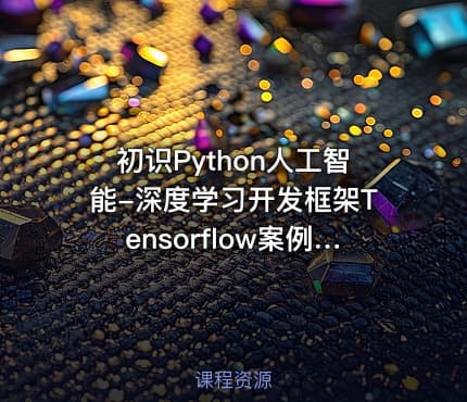 初识Python人工智能-深度学习开发框架Tensorflow案例实战视频