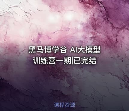 黑马博学谷 AI大模型训练营一期|已完结