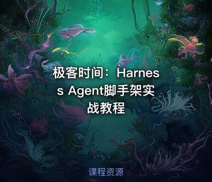 极客时间：掌握Harness Agent脚手架实战