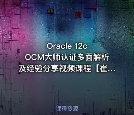 Oracle 12c OCM大师认证多面解析及经验分享视频课程【崔旭】