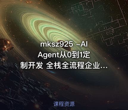 mksz925 -AI Agent从0到1定制开发 全栈全流程企业级落地实战