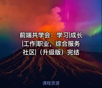 前端共学会：学习|成长|工作|职业，综合服务社区|（升级版）完结