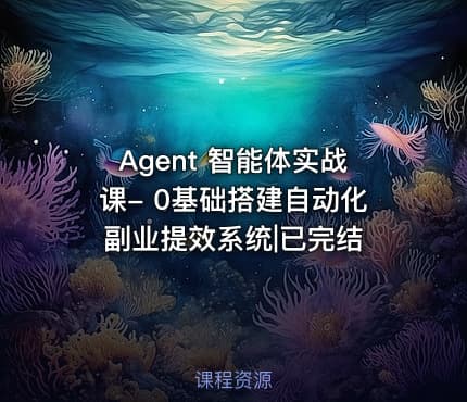 Agent 智能体实战课- 0基础搭建自动化副业提效系统|已完结