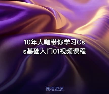 10年大咖带你学习Css基础入门01视频课程