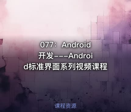 077：Android开发---Android标准界面系列视频课程