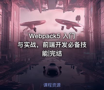 Webpack5 入门与实战，前端开发必备技能|完结