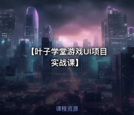 【叶子学堂游戏UI项目实战课】