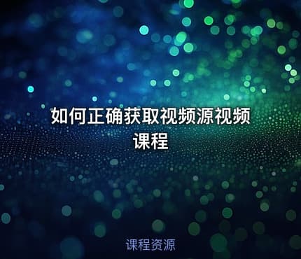 如何正确获取视频源视频课程