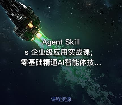 Agent Skills 企业级应用实战课，零基础精通AI智能体技能开发