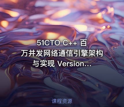 51CTO C++ 百万并发网络通信引擎架构与实现 Version 2.0