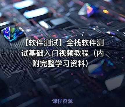 【软件测试】全栈软件测试基础入门视频教程（内附完整学习资料）