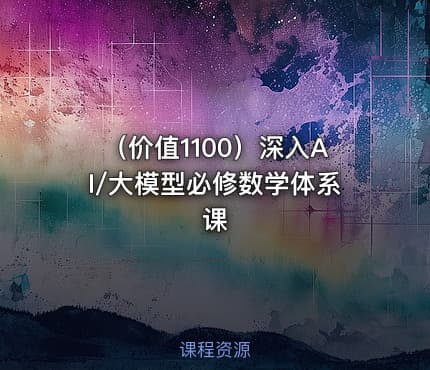 （价值1100）深入AI/大模型必修数学体系课