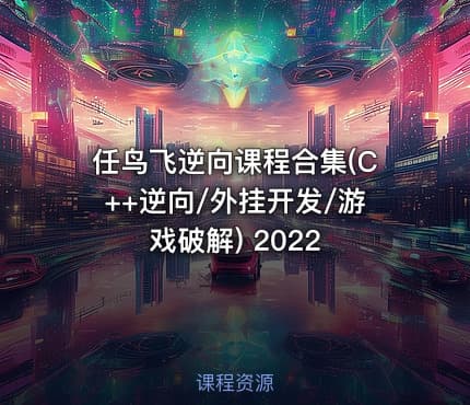 任鸟飞逆向课程合集(C++逆向/外挂开发/游戏破解) 2022