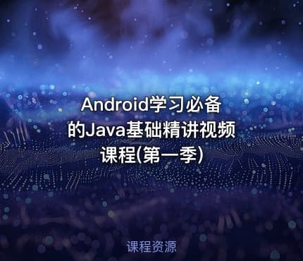 Android学习必备的Java基础精讲视频课程(第一季)