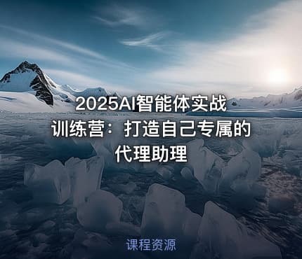 2025AI智能体实战训练营：打造自己专属的代理助理