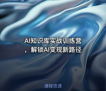 AI知识库实战训练营 ，解锁AI变现新路径