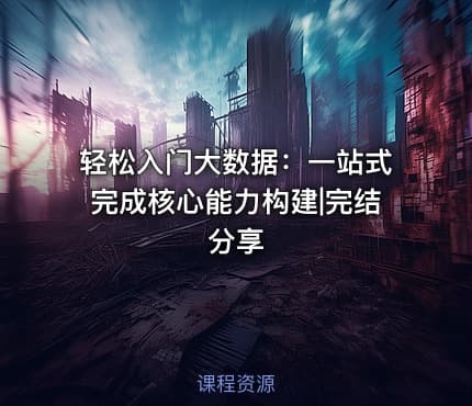轻松入门大数据：一站式完成核心能力构建|完结分享
