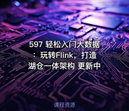 597 轻松入门大数据：玩转Flink，打造湖仓一体架构 更新中