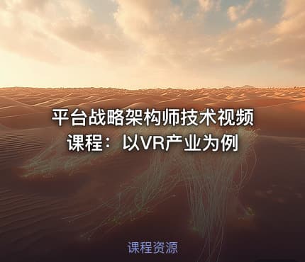 平台战略架构师技术视频课程：以VR产业为例