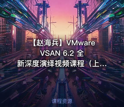 【赵海兵】VMware VSAN 6.2 全新深度演绎视频课程（上）（入门+规划设计+部署）