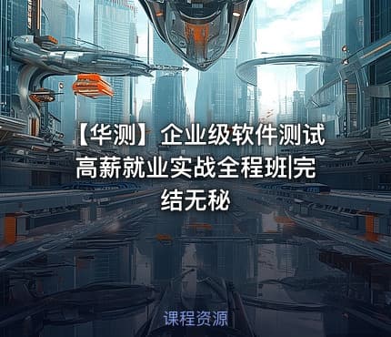 【华测】企业级软件测试高薪就业实战全程班|完结无秘