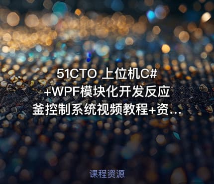 51CTO 上位机C#+WPF模块化开发反应釜控制系统视频教程+资料(价值499)