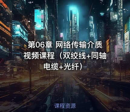 第06章 网络传输介质视频课程（双绞线+同轴电缆+光纤）