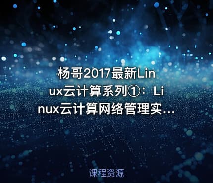 杨哥2017最新Linux云计算系列①：Linux云计算网络管理实战
