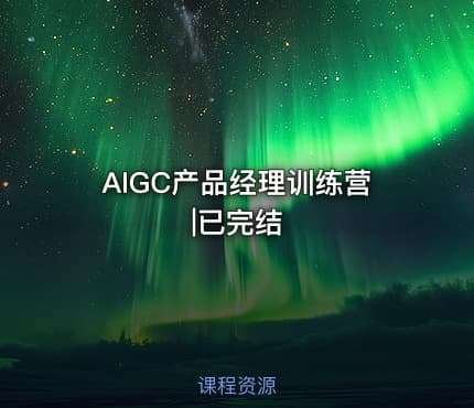 AIGC产品经理训练营|已完结