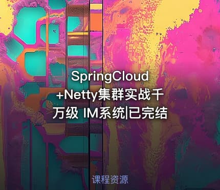 SpringCloud+Netty集群实战千万级 IM系统|已完结