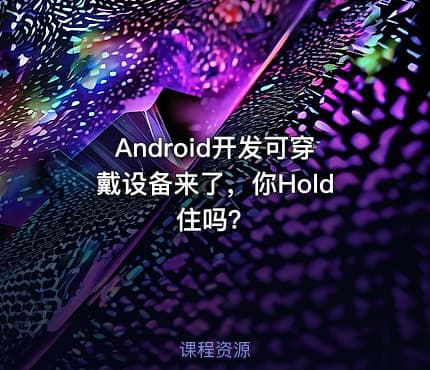 Android开发可穿戴设备来了，你Hold住吗？